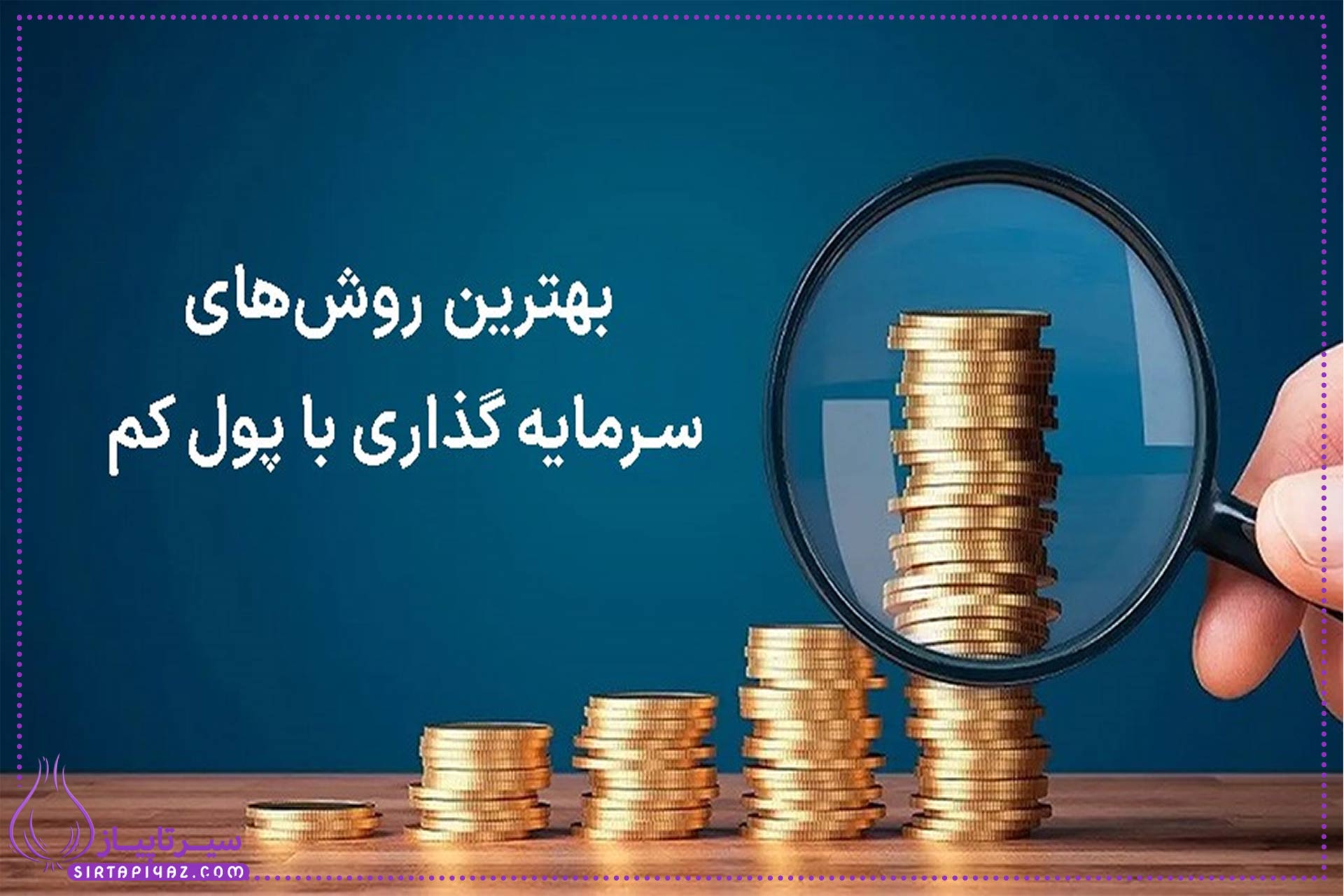 ۷ روش مطمئن برای سرمایه‌گذاری با پول کم 