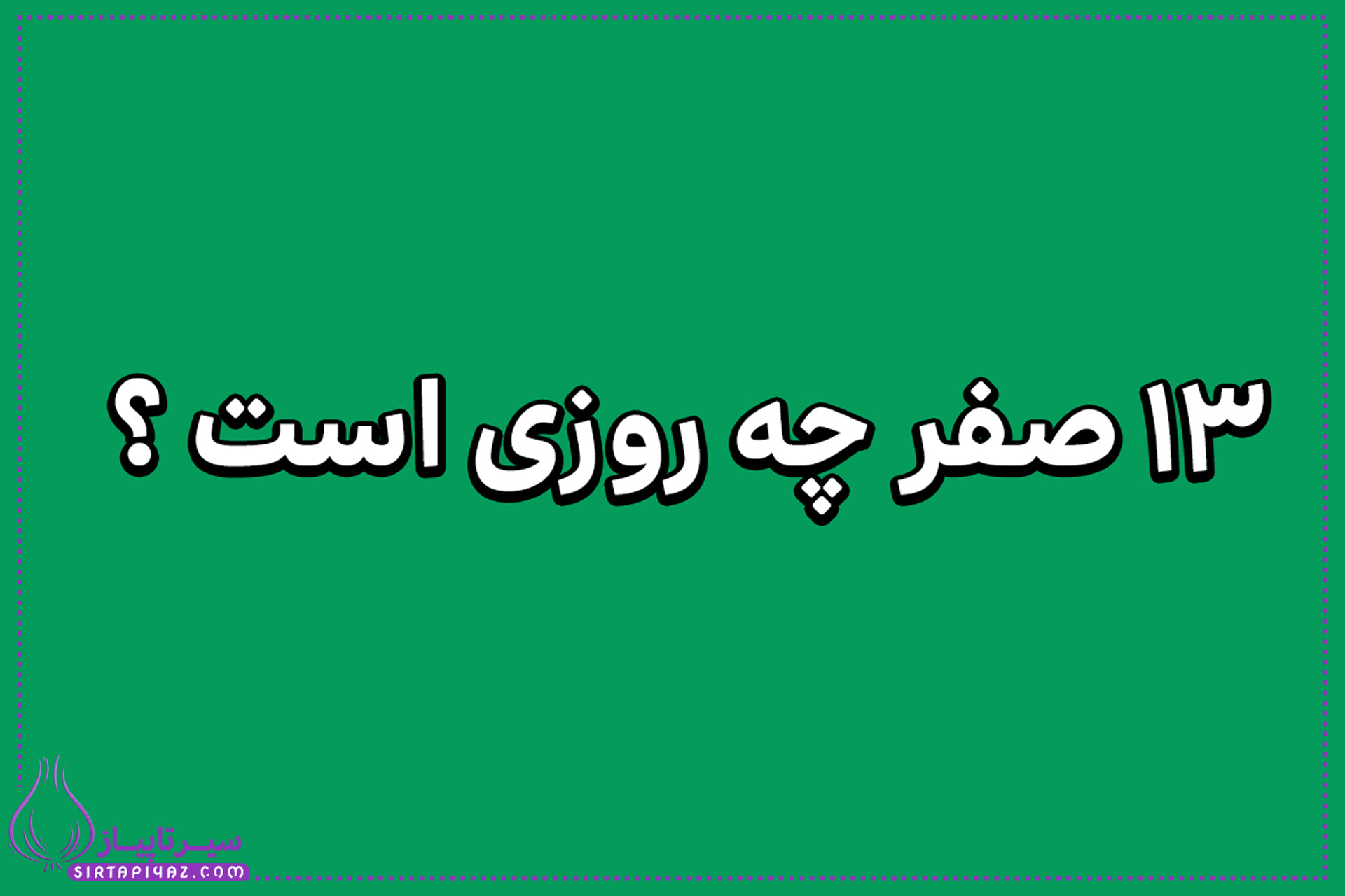 13 صفر چه روزی است؟ | آیا ۱۳ صفر روز خوشیمنی برای خرید طلاست؟ 13 صفر چه روزی است؟ | آیا ۱۳ صفر روز خوشیمنی برای خرید طلاست؟